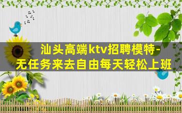 汕头高端ktv招聘模特-无任务来去自由每天轻松上班